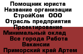 Помощник юриста › Название организации ­ СтройКом, ООО › Отрасль предприятия ­ Проектирование › Минимальный оклад ­ 1 - Все города Работа » Вакансии   . Приморский край,Артем г.